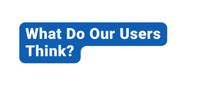 What Do Our Users Think